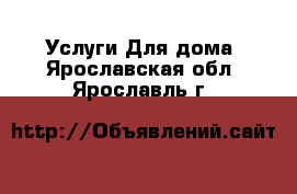 Услуги Для дома. Ярославская обл.,Ярославль г.